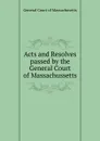 Acts and Resolves passed by the General Court of Massachussetts - General Court of Massachusetts