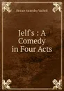 Jelf.s : A Comedy in Four Acts - Horace Annesley Vachell