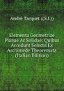 Elementa Geometriae Planae Ac Solidae: Quibus Accedunt Selecta Ex Archimede Theoremata (Italian Edition) - André Tacquet ((S.I.))