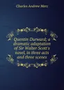 Quentin Durward; a dramatic adaptation of Sir Walter Scott.s novel, in three acts and three scenes - Charles Andrew Merz