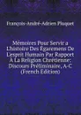Memoires Pour Servir a L.histoire Des Egaremens De L.esprit Humain Par Rapport A La Religion Chretienne: Discours Preliminaire, A-C (French Edition) - François-André-Adrien Pluquet