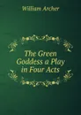 The Green Goddess a Play in Four Acts - William Archer