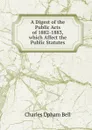 A Digest of the Public Acts of 1882-1883, which Affect the Public Statutes - Charles Upham Bell