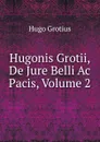 Hugonis Grotii, De Jure Belli Ac Pacis, Volume 2 - Hugo Grotius