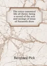 The extra-canonical life of Christ; being a record of the acts and sayings of Jesus of Nazareth draw - Bernhard Pick