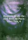 Hugonis Grotii De Jure Belli Ac Pacis Libri Tres, 4 - Hugo de Groot