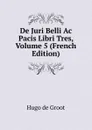 De Juri Belli Ac Pacis Libri Tres, Volume 5 (French Edition) - Hugo de Groot