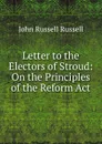 Letter to the Electors of Stroud: On the Principles of the Reform Act - Russell John Russell