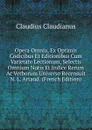 Opera Omnia, Ex Optimis Codicibus Et Editionibus Cum Varietate Lectionum, Selectis Omnium Notis Et Indice Rerum Ac Verborum Universo Recensuit N. L. Artaud. (French Edition) - Claudius Claudianus
