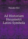 Ad Historiam Hexametri Latini Symbola - Theodor Birt