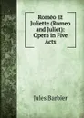 Romeo Et Juliette (Romeo and Juliet): Opera in Five Acts - Jules Barbier
