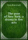 The poor of New York: a drama in five acts - Dion Boucicault