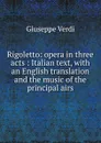Rigoletto: opera in three acts : Italian text, with an English translation and the music of the principal airs - Giuseppe Verdi