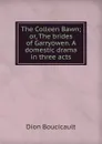 The Colleen Bawn; or, The brides of Garryowen. A domestic drama in three acts - Dion Boucicault