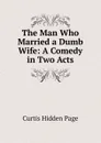 The Man Who Married a Dumb Wife: A Comedy in Two Acts - Curtis Hidden Page