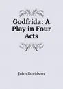 Godfrida: A Play in Four Acts - John Davidson