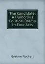 The Candidate: A Humorous Political Drama In Four Acts - Flaubert Gustave