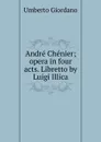 Andre Chenier; opera in four acts. Libretto by Luigi Illica - Umberto Giordano