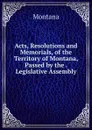 Acts, Resolutions and Memorials, of the Territory of Montana, Passed by the . Legislative Assembly - Montana