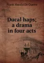 Ducal haps; a drama in four acts - Frank Harold De Guerre