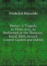 Werter: A Tragedy, in Three Acts, As Performed at the Theatres-Royal, Bath, Bristol, Covent-Garden and Dublin. - Frederick Reynolds