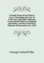 A Handy Book of the Fishery Laws: Containing the Law As to Private and Public Fisheries in the Inland Waters of England and Wales, and the Freshwater Fisheries Preservation Act, 1878 - George Colwell Oke