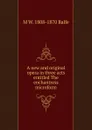 A new and original opera in three acts entitled The enchantress microform - M W. 1808-1870 Balfe