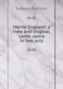 Merrie England: a new and original comic opera in two acts - Edward German