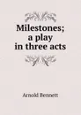 Milestones; a play in three acts - E. A. Bennett