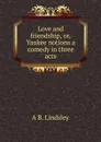 Love and friendship, or, Yankee notions a comedy in three acts - A B. Lindsley