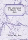 The Crowning: A Play in Four Acts - William Wiley Scott