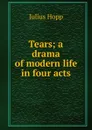 Tears; a drama of modern life in four acts - Julius Hopp