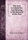 The Acts to Amend the Law Relating to the Removal of the Poor - Henry John Hodgson