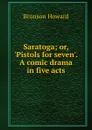 Saratoga; or, .Pistols for seven.. A comic drama in five acts - Bronson Howard