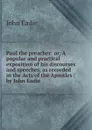Paul the preacher: or, A popular and practical exposition of his discourses and speeches, as recorded in the Acts of the Apostles / by John Eadie - John Eadie
