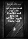 An Argument For The Conditional Repeal Of The Legal-tender Act - Edward Atkinson