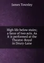 High life below stairs; a farce of two acts. As it is performed at the Theatre-Royal in Drury-Lane - James Townley