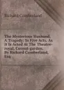 The Mysterious Husband. A Tragedy: In Five Acts. As It Is Acted At The Theatre-royal, Covent-garden. By Richard Cumberland, Esq - Cumberland Richard