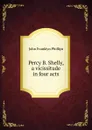 Percy B. Shelly, a vicissitude in four acts - John Franklyn Phillips