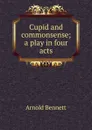 Cupid and commonsense; a play in four acts - E. A. Bennett