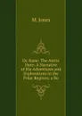 Dr. Kane: The Arctic Hero: A Narrative of His Adventures and Explorations in the Polar Regions; a Bo - M. Jones