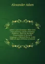Adam.s Latin Grammar: With Some Improvements, and the Following Additions : Rules for the Right Pronunciation of the Latin Language, a Metrical Key to . to the Different Ages of Roman Literature - Alexander Adam