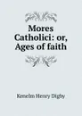Mores Catholici: or, Ages of faith - Kenelm Henry Digby