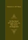 In the heart of Cape Ann, or, The story of Dogtown - Charles E. b. 1857 Mann