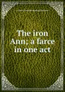 The iron Ann; a farce in one act - Arthur [from old catalog] Grahame
