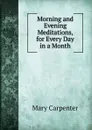 Morning and Evening Meditations, for Every Day in a Month - Mary Carpenter