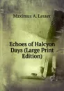 Echoes of Halcyon Days (Large Print Edition) - Maximus A. Lesser