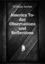 America To-day  Observations and Reflections - William Archer