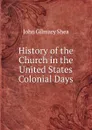 History of the Church in the United States Colonial Days - John Gilmary Shea