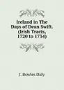 Ireland in The Days of Dean Swift. (Irish Tracts, 1720 to 1734) - J. Bowles Daly